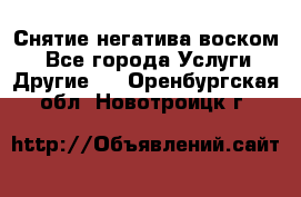 Снятие негатива воском. - Все города Услуги » Другие   . Оренбургская обл.,Новотроицк г.